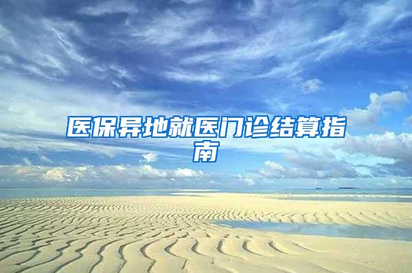 医保异地就医门诊结算指南