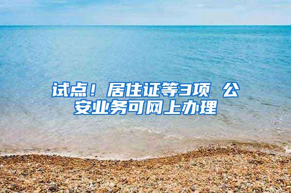 试点！居住证等3项 公安业务可网上办理