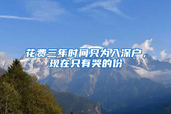 花费三年时间只为入深户，现在只有哭的份