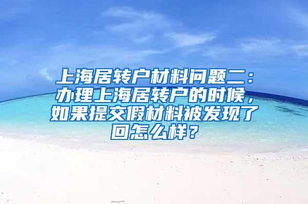 上海居转户材料问题二：办理上海居转户的时候，如果提交假材料被发现了回怎么样？