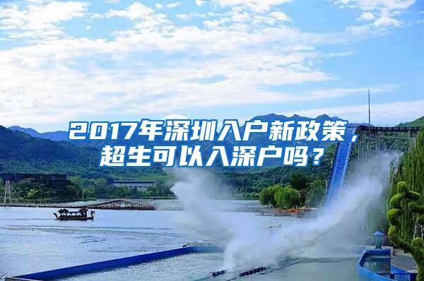 2017年深圳入户新政策，超生可以入深户吗？