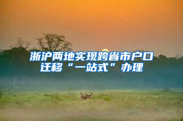 浙沪两地实现跨省市户口迁移“一站式”办理