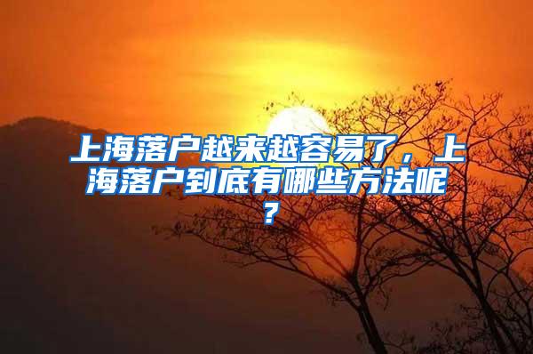 上海落户越来越容易了，上海落户到底有哪些方法呢？