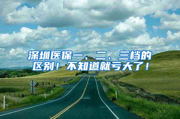 深圳医保一、二、三档的区别！不知道就亏大了！