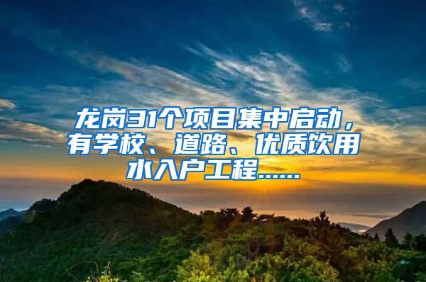 龙岗31个项目集中启动，有学校、道路、优质饮用水入户工程......