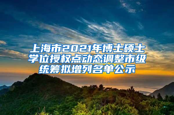 上海市2021年博士硕士学位授权点动态调整市级统筹拟增列名单公示