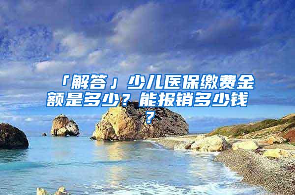 「解答」少儿医保缴费金额是多少？能报销多少钱？