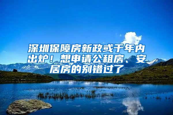 深圳保障房新政或于年内出炉！想申请公租房、安居房的别错过了