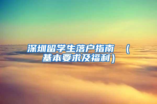 深圳留学生落户指南 （基本要求及福利）