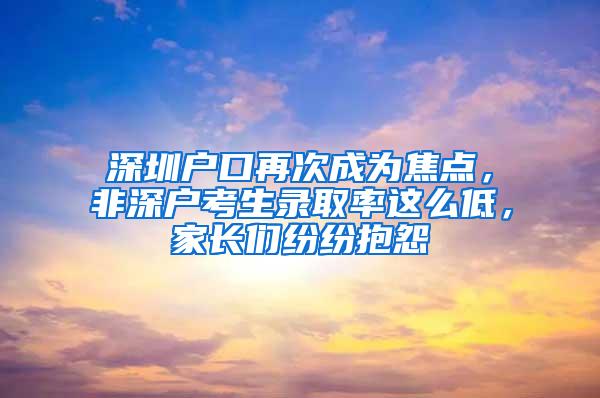 深圳户口再次成为焦点，非深户考生录取率这么低，家长们纷纷抱怨