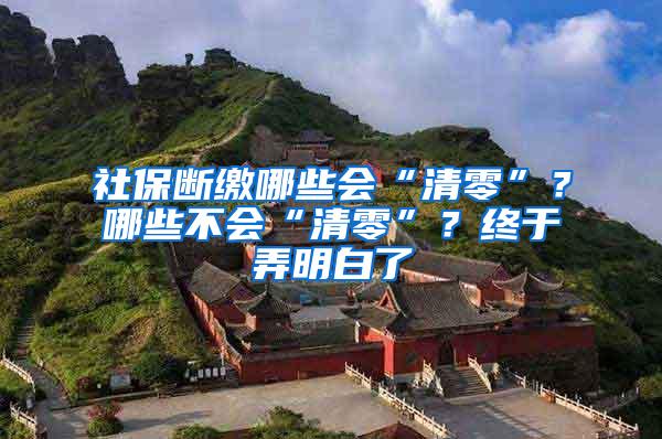 社保断缴哪些会“清零”？哪些不会“清零”？终于弄明白了