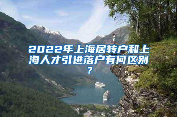 2022年上海居转户和上海人才引进落户有何区别？