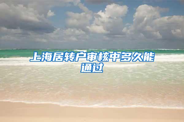 上海居转户审核中多久能通过