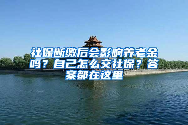 社保断缴后会影响养老金吗？自己怎么交社保？答案都在这里