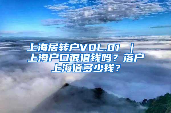上海居转户VOL.01 ｜ 上海户口很值钱吗？落户上海值多少钱？