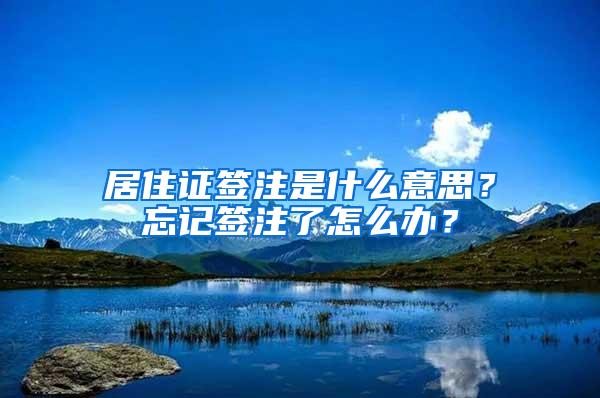 居住证签注是什么意思？忘记签注了怎么办？