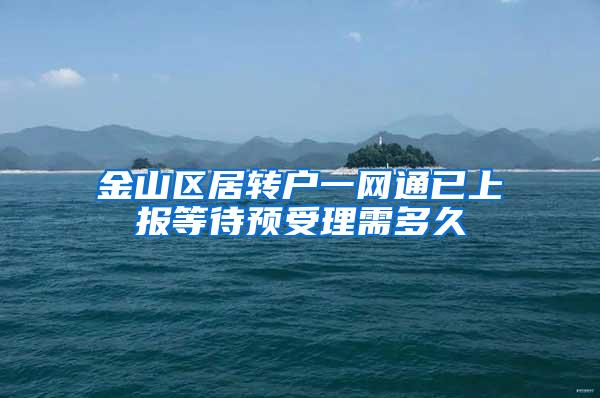 金山区居转户一网通已上报等待预受理需多久