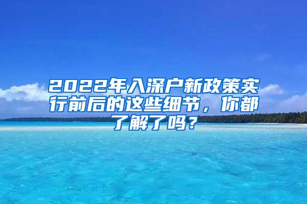 2022年入深户新政策实行前后的这些细节，你都了解了吗？