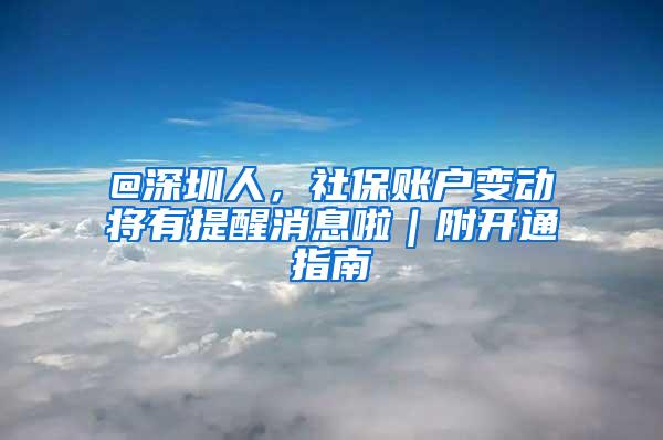 @深圳人，社保账户变动将有提醒消息啦｜附开通指南