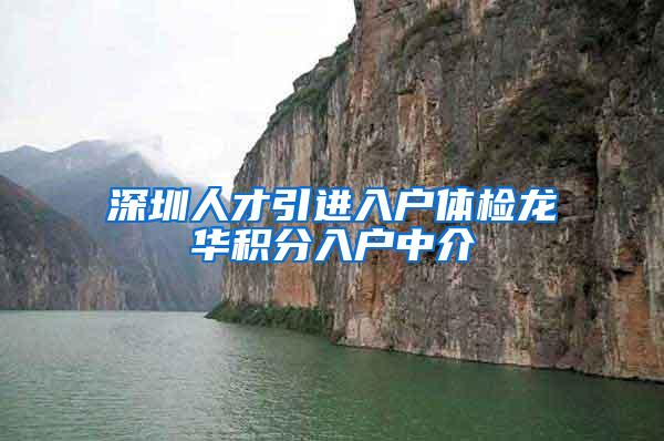 深圳人才引进入户体检龙华积分入户中介