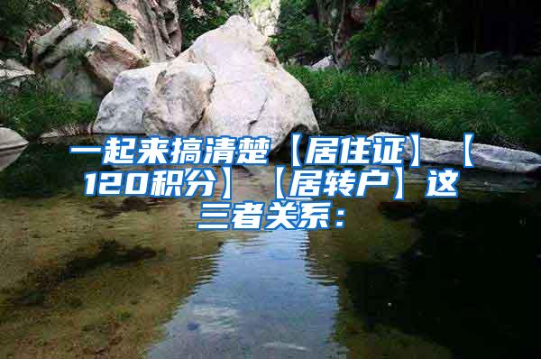 一起来搞清楚【居住证】【120积分】【居转户】这三者关系：