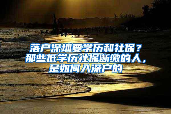 落户深圳要学历和社保？那些低学历社保断缴的人，是如何入深户的