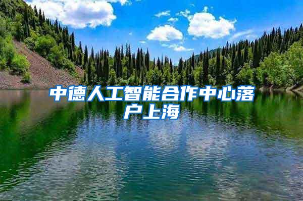 中德人工智能合作中心落户上海