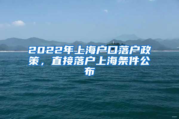 2022年上海户口落户政策，直接落户上海条件公布