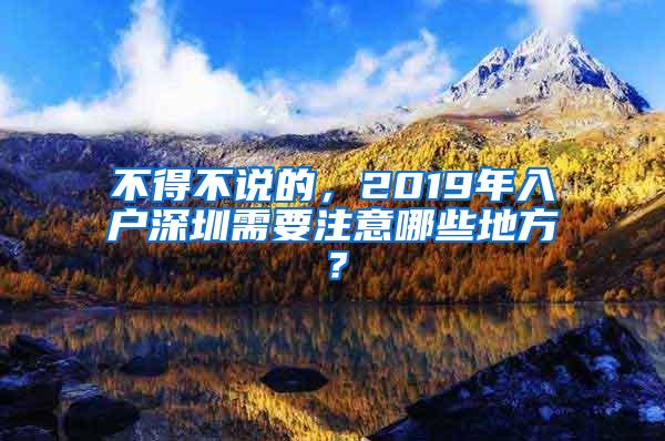 不得不说的，2019年入户深圳需要注意哪些地方？