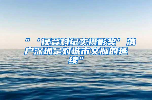 “‘侯登科纪实摄影奖’落户深圳是对城市文脉的延续”
