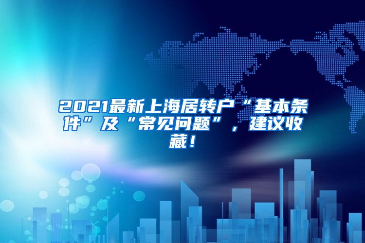 2021最新上海居转户“基本条件”及“常见问题”，建议收藏！
