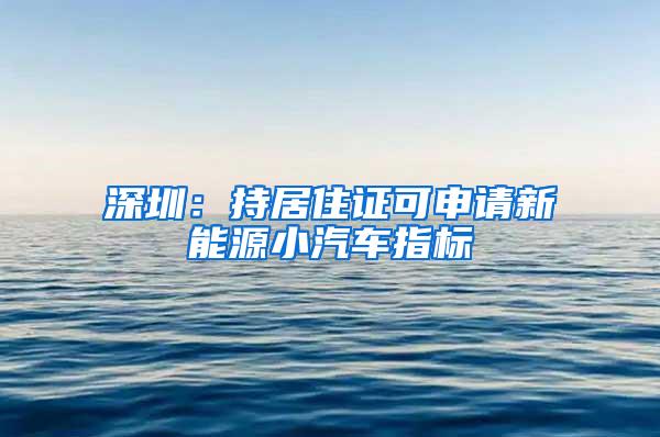 深圳：持居住证可申请新能源小汽车指标