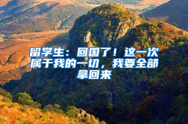 留学生：回国了！这一次属于我的一切，我要全部拿回来