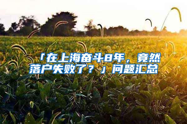 「在上海奋斗8年，竟然落户失败了？」问题汇总