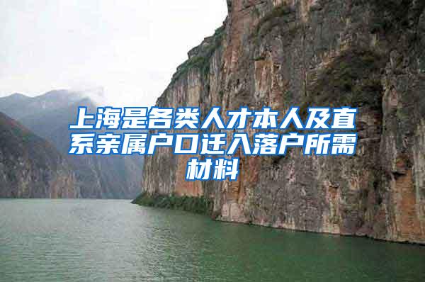 上海是各类人才本人及直系亲属户口迁入落户所需材料
