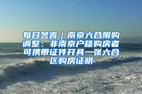 每日昱言｜南京六合限购调整：非南京户籍购房者可携带证件开具一张六合区购房证明