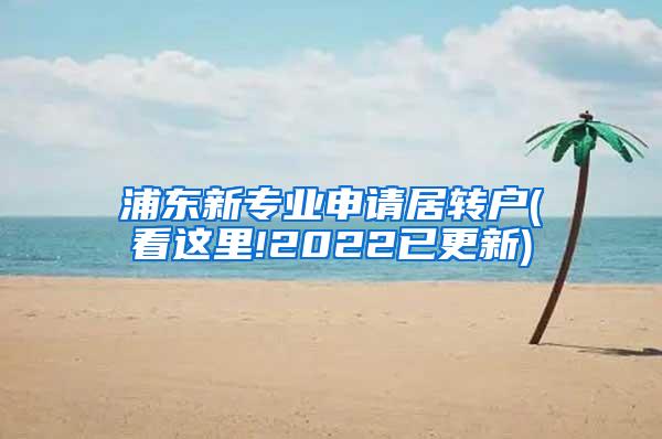 浦东新专业申请居转户(看这里!2022已更新)