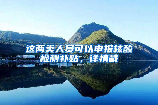这两类人员可以申报核酸检测补贴，详情戳→