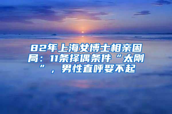 82年上海女博士相亲困局：11条择偶条件“太刚”，男性直呼娶不起
