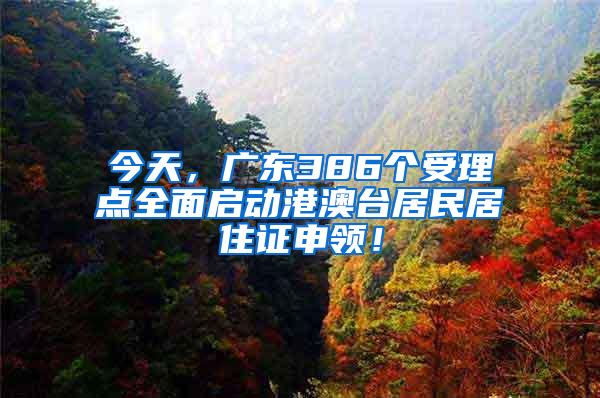 今天，广东386个受理点全面启动港澳台居民居住证申领！