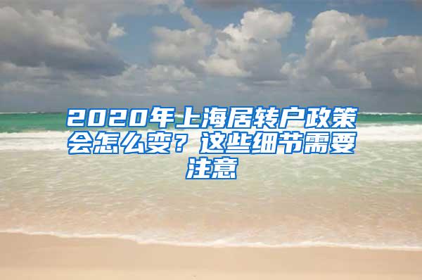 2020年上海居转户政策会怎么变？这些细节需要注意