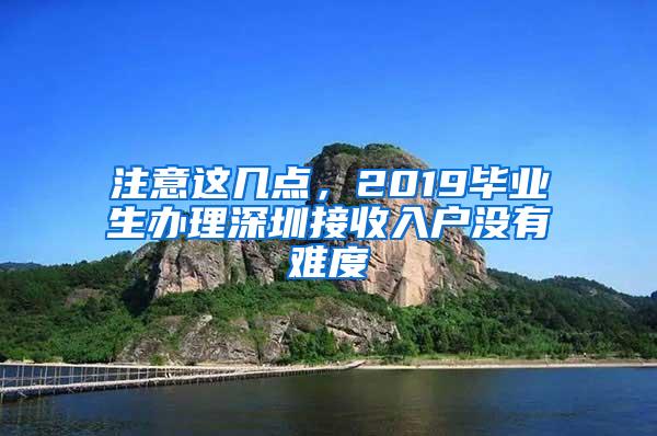 注意这几点，2019毕业生办理深圳接收入户没有难度