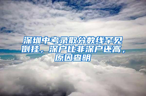 深圳中考录取分数线罕见倒挂，深户比非深户还高，原因查明