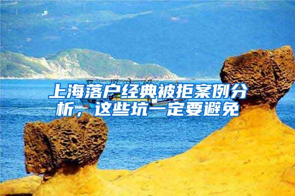 上海落户经典被拒案例分析，这些坑一定要避免