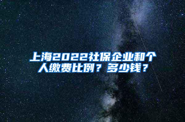 上海2022社保企业和个人缴费比例？多少钱？