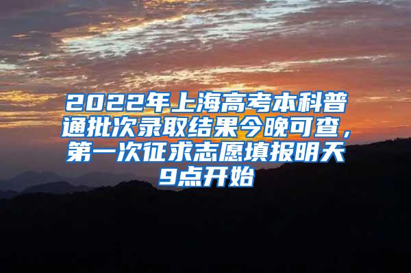 2022年上海高考本科普通批次录取结果今晚可查，第一次征求志愿填报明天9点开始