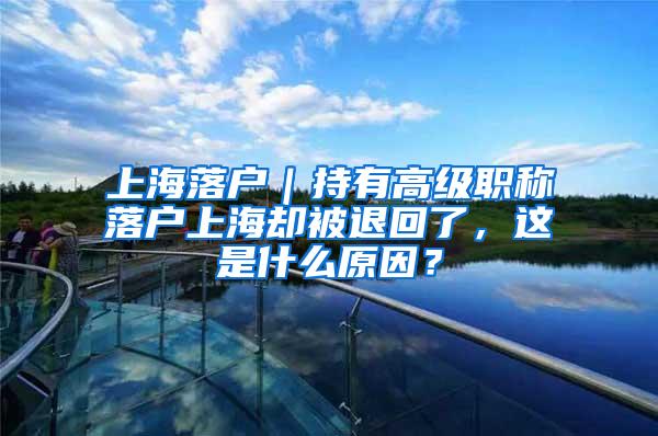 上海落户｜持有高级职称落户上海却被退回了，这是什么原因？