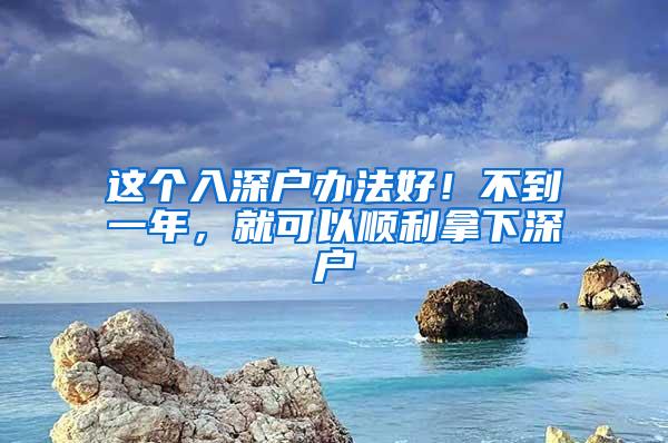这个入深户办法好！不到一年，就可以顺利拿下深户