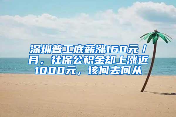 深圳普工底薪涨160元／月，社保公积金却上涨近1000元，该何去何从