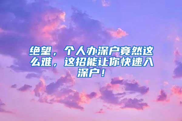 绝望，个人办深户竟然这么难，这招能让你快速入深户！